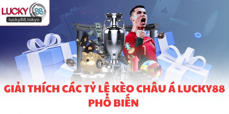 Giải thích các tỷ lệ kèo châu Á LUCKY88 phổ biến 