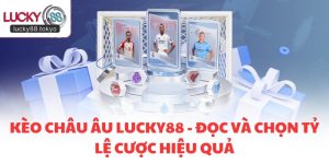 Kèo Châu Âu LUCKY88 - Đọc Và Chọn Tỷ Lệ Cược Hiệu Quả