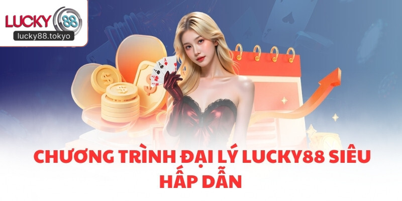 Chương trình đại lý LUCKY88 siêu hấp dẫn