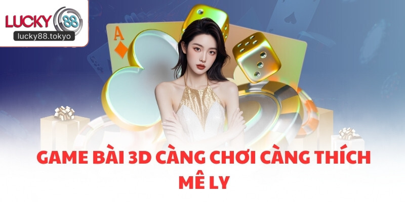 Game bài 3D càng chơi càng thích mê ly