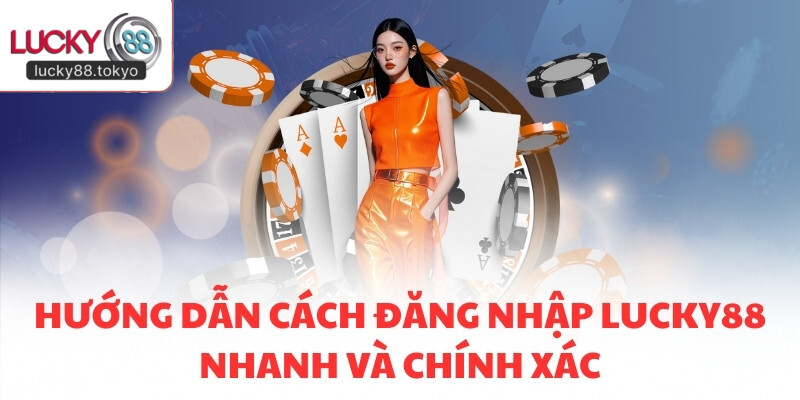 Hướng dẫn cách đăng nhập LUCKY88 nhanh và chính xác