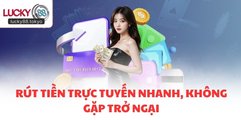 Rút tiền trực tuyến nhanh, không gặp trở ngại