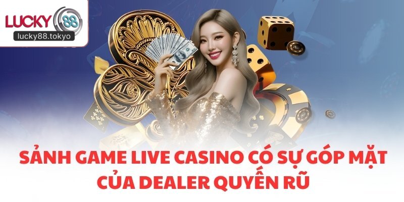 Sảnh game Live Casino có sự góp mặt của Dealer quyến rũ