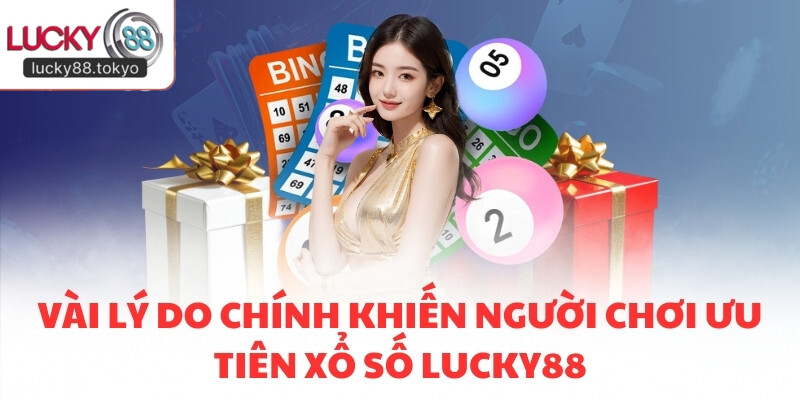 Vài lý do chính khiến người chơi ưu tiên Xổ Số LUCKY88